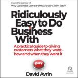 Ridiculously Easy to Do Business With..., David Avrin