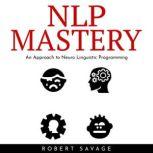 NLP Mastery : An Approach to Neuro Linguistic Programming, Robert Savage