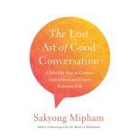The Lost Art of Good Conversation A Mindful Way to Connect with Others and Enrich Everyday Life, Sakyong Mipham