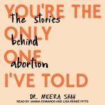 You're the Only One I've Told The Stories Behind Abortion, Dr. Meera Shah
