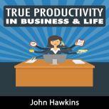 True Productivity in Business & Life, John Hawkins
