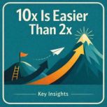 10x Is Easier Than 2x, Briefly Summaries