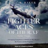 Fighter Aces of the R.A.F 1939-1945 A Gripping Compilation of WWII Air War Heroes-the Famous and the Forgotten, E. C. R. Baker