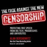 The Case Against the New Censorship Protecting Free Speech from Big Tech, Progressives, and Universities, Alan M. Dershowitz