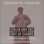 Stalin and the Fate of Europe The Postwar Struggle for Sovereignty, Norman M. Naimark