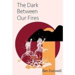 The Dark Between Our Fires, Ben Dunwell