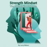 Strength Mindset The Psychology Of Su..., Larry Walser