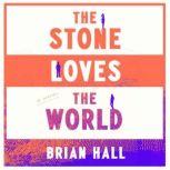 The Stone Loves the World A Novel, Brian Hall