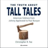 The Truth About Tall Tales American Folklore from Johnny Appleseed to Paul Bunyan, Christopher R. Fee