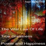 The Vital Law of True Life, True Grea..., Ralph Waldo Trine