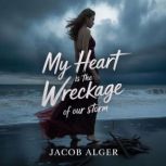My heart is the wreckage of our storm..., Jacob Alger