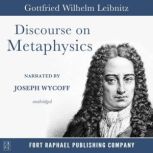 Discourse on Metaphysics  Unabridged..., Gottfried Wilhelm Leibniz
