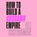 How to Build a Goddamn Empire, Ali Kriegsman