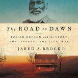 The Road to Dawn Josiah Henson and the Story That Sparked the Civil War, Jared A. Brock