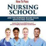 How to Pass Nursing School and the Nursing Board Exam with Flying Colors Includes 27 tips to crush NCLEX exam, even if you are a struggling, discouraged or terrified student, Edith Ede