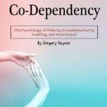 Co-Dependency The Psychology of Polarity, Complementarity, Enabling, and Attachment, Gregory Haynes