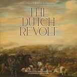 The Dutch Revolt: The History of the Dutch Republic's War of Independence against Spain, Charles River Editors