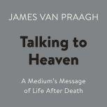 Talking to Heaven A Medium's Message of Life After Death, James Van Praagh