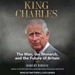 King Charles The Man, The Monarch, and The Future of Britain, Robert Jobson