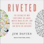 Riveted The Science of Why Jokes Make Us Laugh, Movies Make Us Cry, and Religion Makes Us Feel One with the Universe, Jim Davies