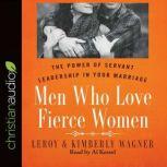 Men Who Love Fierce Women The Power of Servant Leadership in Your Marriage, Leroy Wagner