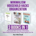 Minimalism: Household Hacks: Organization: 3 Books in 1: Free Yourself With The Power of Minimalism, Utilize Powerful Household Hacks & Easily Organize Your Life, Ace McCloud