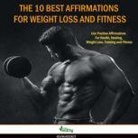 The 10 Best Affirmations For Weight Loss And Fitness: Use Positive Affirmations For Health, Healing, Weight Loss, Training and Fitness, simply healthy