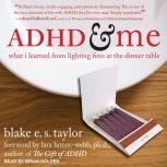 ADHD and Me What I Learned from Lighting Fires at the Dinner Table, Blake E.S. Taylor