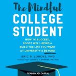The Mindful College Student How to Succeed, Boost Well-Being & Build the Life You Want at University & Beyond, PhD Loucks