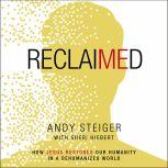 Reclaimed How Jesus Restores Our Humanity in a Dehumanized World, Andy Steiger