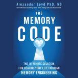The Memory Code The 10-Minute Solution for Healing Your Life Through Memory Engineering, Alexander Loyd