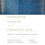 Depression, Anxiety, and the Christian Life Practical Wisdom from Richard Baxter, Michael S. Lundy
