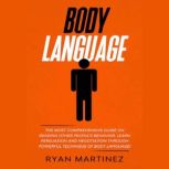 Body Language The Most Comprehensive Guide on Reading Other Peoples Behavior. Learn Persuasion and Negotiation Through Powerful Technique of Body Language!, Ryan Martinez