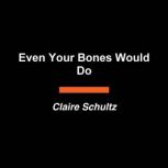 Even Your Bones Would Do, Claire Schultz