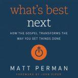 What's Best Next How the Gospel Transforms the Way You Get Things Done, Matthew Aaron Perman