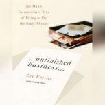 Unfinished Business One Man's Extraordinary Year of Trying to Do the Right Things, Lee Kravitz