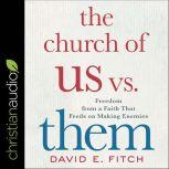 The Church of Us vs. Them Freedom from a Faith That Feeds on Making Enemies, David Fitch