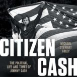 Citizen Cash The Political Life and Times of Johnny Cash, Michael Stewart Foley