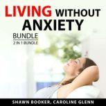 Living Without Anxiety Bundle, 2 in 1 Bundle Understanding Anxiety and Panic Attack and Stress Management, Shawn Booker