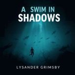 A Swim in Shadows Unseen Secrets fro..., Lysander Grimsby