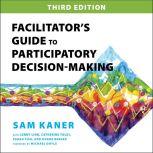 Facilitators Guide to Participatory Decision-Making, 3rd Edition, Sam Kaner