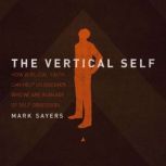 The Vertical Self How Biblical Faith Can Help Us Discover Who We Are in An Age of Self Obsession, Mark Sayers