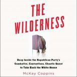 The Wilderness Deep Inside the Republican Party's Combative, Contentious, Chaotic Quest to Take Back the White House, McKay Coppins