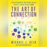 The Art of Connection 7 Relationship-Building Skills Every Leader Needs Now, Michael J. Gelb