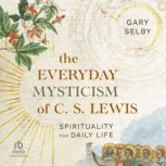 The Everyday Mysticism of C. S. Lewis..., Gary Selby