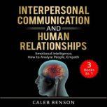 Interpersonal Communication and Human Relationships 3 Books in 1 - Emotional Intelligence, How to Analyze People, Empath, Caleb Benson