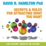 Secrets and Rules for Attracting What..., David R. Hamilton, PHD