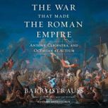The War That Made the Roman Empire Antony, Cleopatra, and Octavian at Actium, Barry Strauss