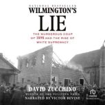 Wilmington's Lie The Murderous Coup of 1898 and the Rise of White Supremacy, David Zucchino