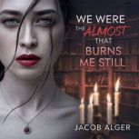 We were the almost that burns me stil..., Jacob Alger